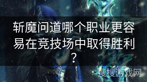 斩魔问道哪个职业更容易在竞技场中取得胜利？