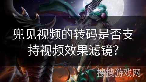 兜见视频的转码是否支持视频效果滤镜？