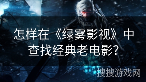 怎样在《绿雾影视》中查找经典老电影？