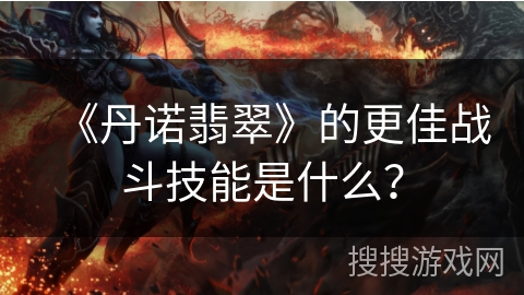 《丹诺翡翠》的更佳战斗技能是什么？