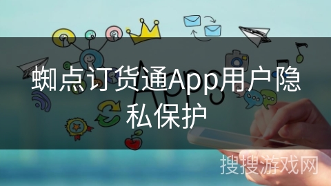 蜘点订货通App用户隐私保护