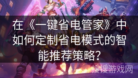 在《一键省电管家》中如何定制省电模式的智能推荐策略？