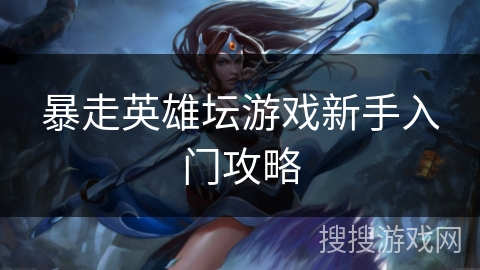 暴走英雄坛游戏新手入门攻略