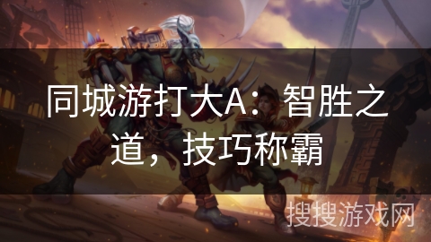 同城游打大A：智胜之道，技巧称霸