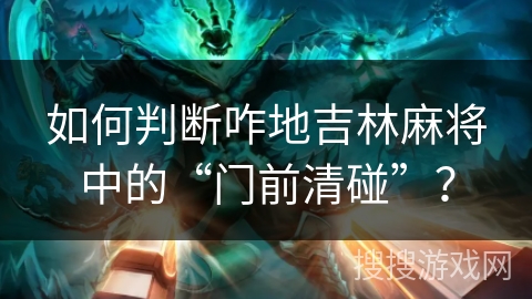 如何判断咋地吉林麻将中的“门前清碰”？
