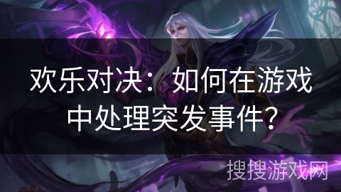 欢乐对决：如何在游戏中处理突发事件？