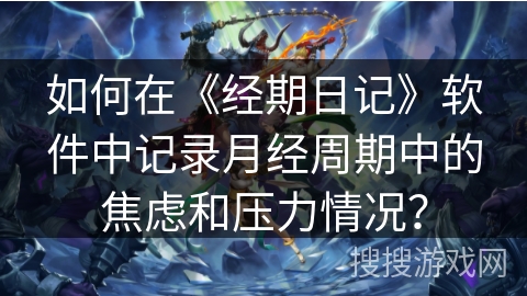 如何在《经期日记》软件中记录月经周期中的焦虑和压力情况？