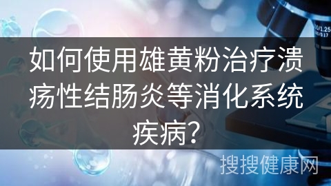 如何使用雄黄粉治疗溃疡性结肠炎等消化系统疾病？