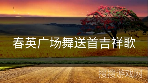 春英广场舞送首吉祥歌