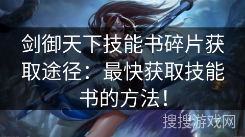 剑御天下技能书碎片获取途径：最快获取技能书的方法！
