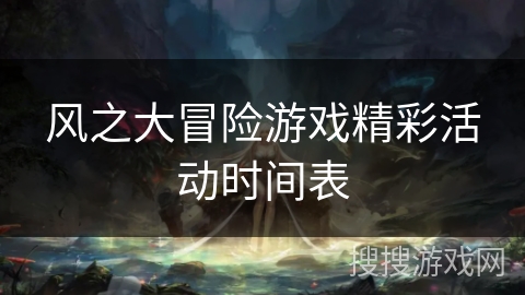 风之大冒险游戏精彩活动时间表