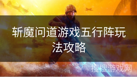 斩魔问道游戏五行阵玩法攻略