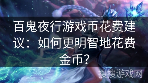 百鬼夜行游戏币花费建议：如何更明智地花费金币？