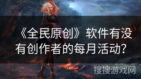 《全民原创》软件有没有创作者的每月活动？