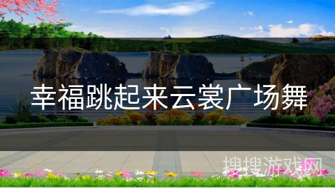 幸福跳起来云裳广场舞