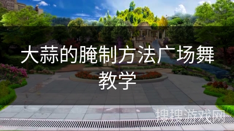 大蒜的腌制方法广场舞教学