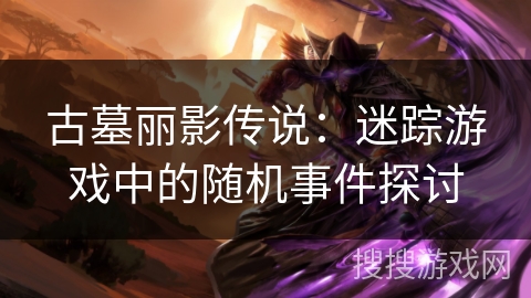 古墓丽影传说：迷踪游戏中的随机事件探讨