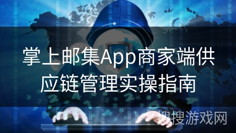 掌上邮集App商家端供应链管理实操指南