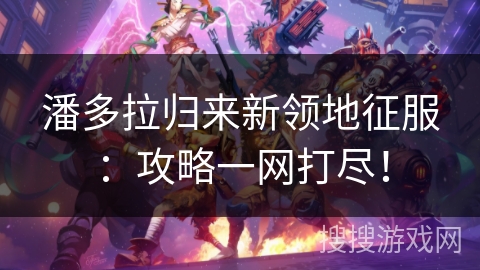 潘多拉归来新领地征服：攻略一网打尽！