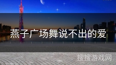 燕子广场舞说不出的爱