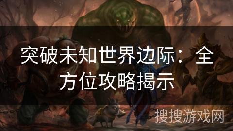突破未知世界边际：全方位攻略揭示