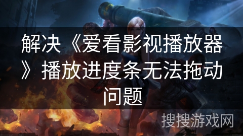 解决《爱看影视播放器》播放进度条无法拖动问题