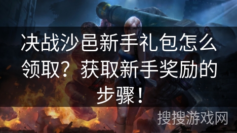 决战沙邑新手礼包怎么领取？获取新手奖励的步骤！