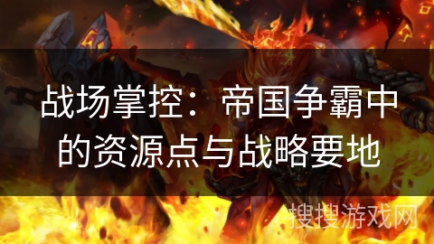 战场掌控：帝国争霸中的资源点与战略要地