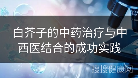 白芥子的中药治疗与中西医结合的成功实践