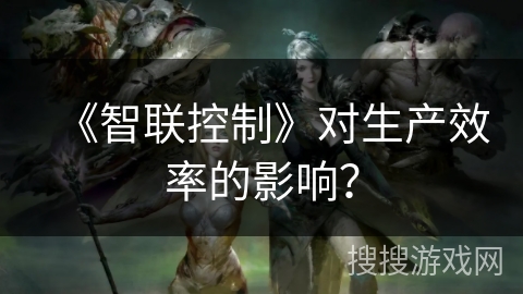 《智联控制》对生产效率的影响？