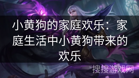 小黄狗的家庭欢乐:家庭生活中小黄狗带来的欢乐 小黄狗的家庭欢乐:家庭生活中小黄狗带来的欢乐
