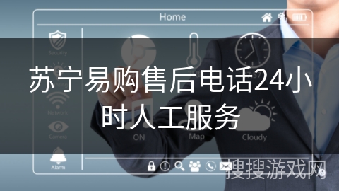 苏宁易购售后电话24小时人工服务