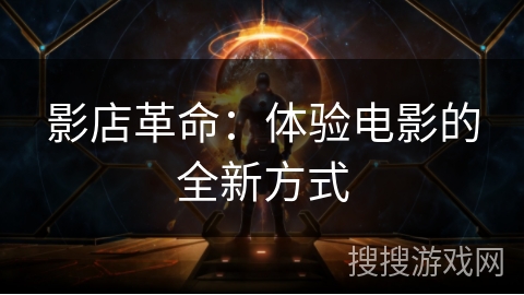 影店革命:体验电影的全新方式 影店革命:体验电影的全新方式
