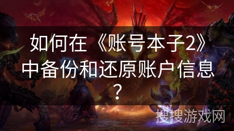 如何在《账号本子2》中备份和还原账户信息? 如何在《账号本子2》中备份和还原账户信息?