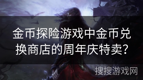 金币探险游戏中金币兑换商店的周年庆特卖？