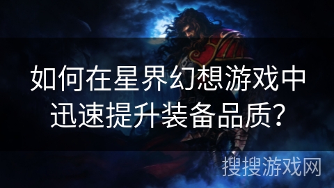 如何在星界幻想游戏中迅速提升装备品质？