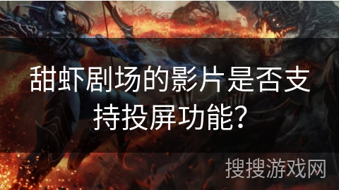 甜虾剧场的影片是否支持投屏功能？