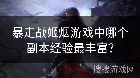 暴走战姬烟游戏中哪个副本经验最丰富？