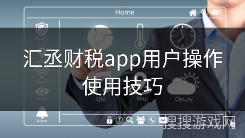 汇丞财税app用户操作使用技巧