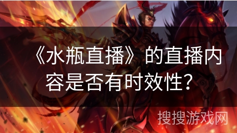 《水瓶直播》的直播内容是否有时效性？
