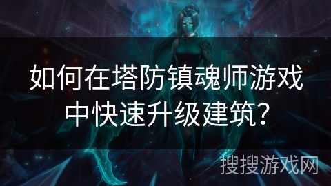 如何在塔防镇魂师游戏中快速升级建筑？
