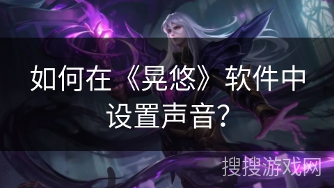 如何在《晃悠》软件中设置声音？