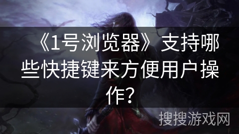《1号浏览器》支持哪些快捷键来方便用户操作？