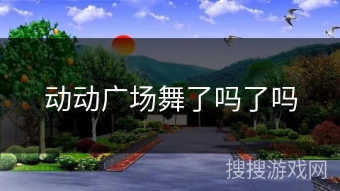 动动广场舞了吗了吗