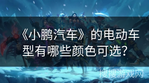 《小鹏汽车》的电动车型有哪些颜色可选？