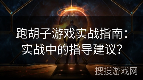 跑胡子游戏实战指南：实战中的指导建议？
