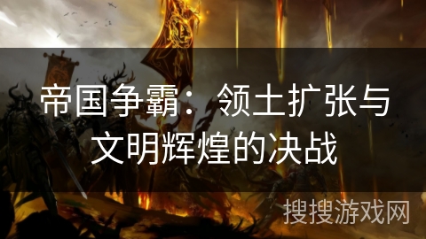 帝国争霸：领土扩张与文明辉煌的决战