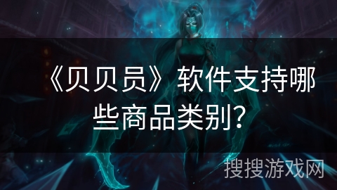 《贝贝员》软件支持哪些商品类别？