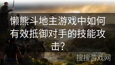 懒熊斗地主游戏中如何有效抵御对手的技能攻击？