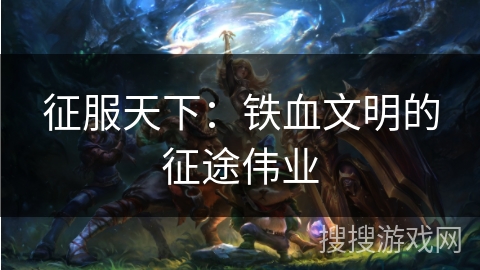 征服天下：铁血文明的征途伟业